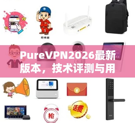 PureVPN2026最新版本,技术评测与用户体验分析 PureVPN2026最新版本,技术评测与用户体验分析