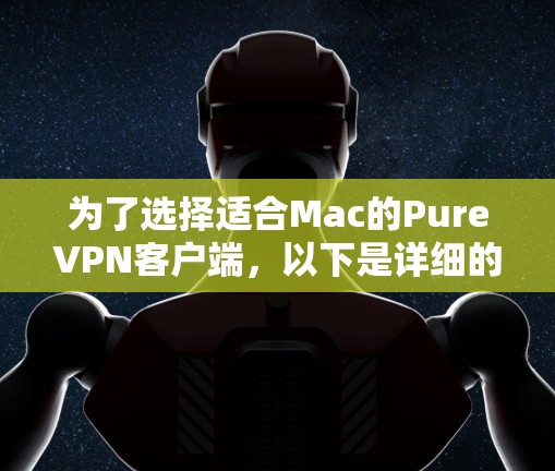 为了选择适合Mac的PureVPN客户端，以下是详细的步骤和考虑因素