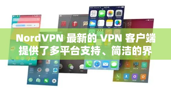 NordVPN 最新的 VPN 客户端提供了多平台支持、简洁的界面、强大的隐私保护、快速的连接速度以及智能化的功能，确保了用户的网络安全和隐私。以下是对该客户端的详细分析和总结