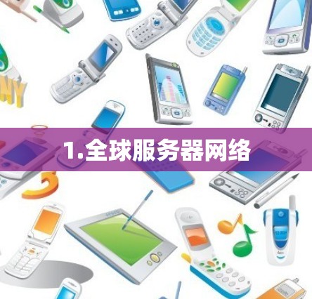 1.全球服务器网络 1.全球服务器网络