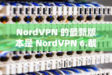 NordVPN 的最新版本是 NordVPN 6.截至目前（2023年10月）尚未发布2026年的版本。通常，NordVPN 每年会发布一次更新，名称可能会包含年份