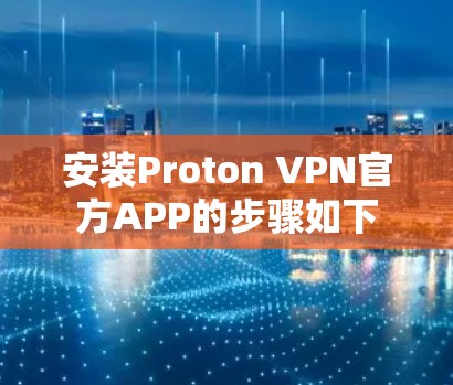 安装Proton VPN官方APP的步骤如下