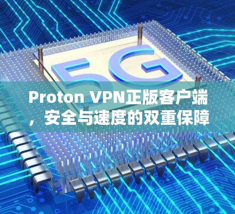 Proton VPN正版客户端,安全与速度的双重保障 Proton VPN正版客户端,安全与速度的双重保障