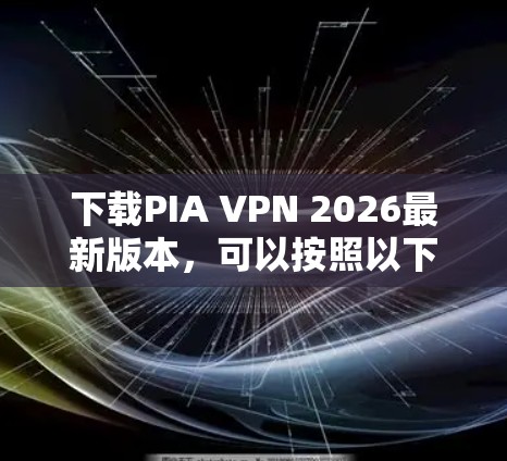 下载PIA VPN 2026最新版本，可以按照以下步骤进行