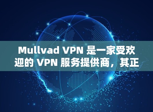 Mullvad VPN 是一家受欢迎的 VPN 服务提供商，其正版客户端可以通过其官方网站或合法渠道获取。以下是获取 Mullvad VPN 正版客户端的步骤