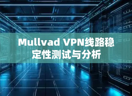 Mullvad VPN线路稳定性测试与分析