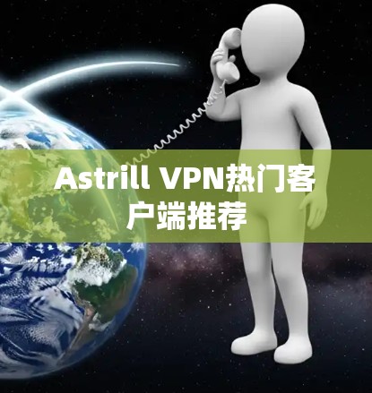 Astrill VPN热门客户端推荐