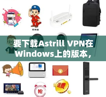 要下载Astrill VPN在Windows上的版本,你可以按照以下步骤操作 要下载Astrill VPN在Windows上的版本,你可以按照以下步骤操作