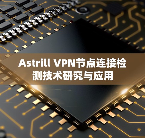 Astrill VPN节点连接检测技术研究与应用 Astrill VPN节点连接检测技术研究与应用