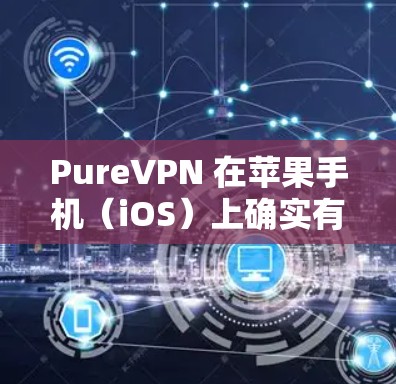PureVPN 在苹果手机（iOS）上确实有应用程序，用户可以通过以下步骤获取和安装 PureVPN 应用
