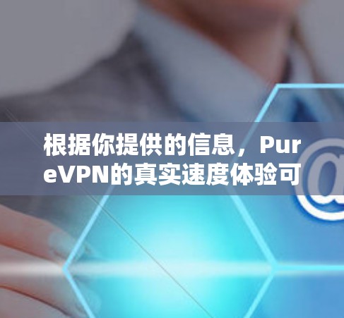 根据你提供的信息，PureVPN的真实速度体验可以从以下几个方面进行分析