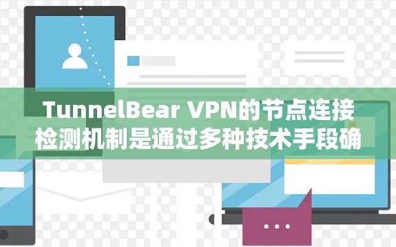 TunnelBear VPN的节点连接检测机制是通过多种技术手段确保用户连接的稳定性和安全性，以下是其关键点