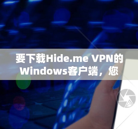 要下载Hide.me VPN的Windows客户端,您可以按照以下步骤操作 要下载Hide.me VPN的Windows客户端,您可以按照以下步骤操作