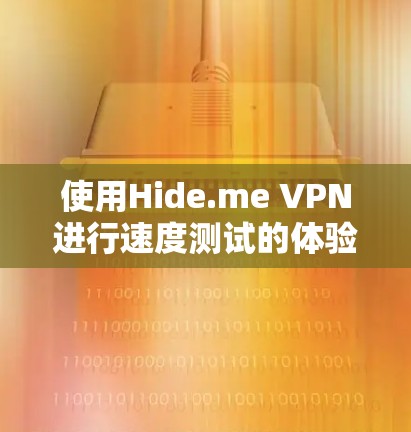 使用Hide.me VPN进行速度测试的体验总结如下 使用Hide.me VPN进行速度测试的体验总结如下