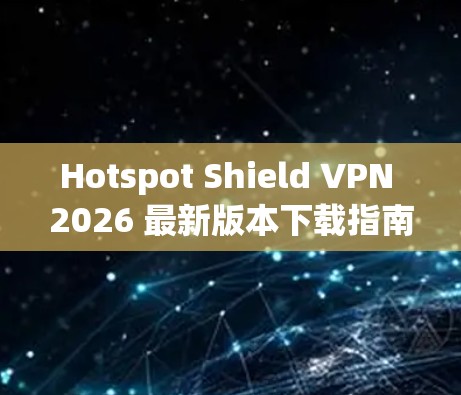 Hotspot Shield VPN 2026 最新版本下载指南