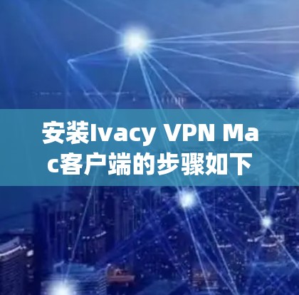 安装Ivacy VPN Mac客户端的步骤如下