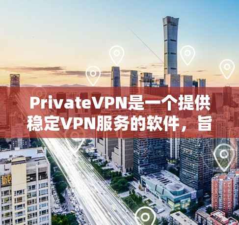 PrivateVPN是一个提供稳定VPN服务的软件，旨在帮助用户加密网络连接，保护隐私。以下是对该软件的详细评估和使用指南