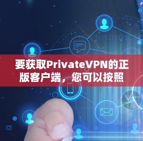 要获取PrivateVPN的正版客户端，您可以按照以下步骤操作