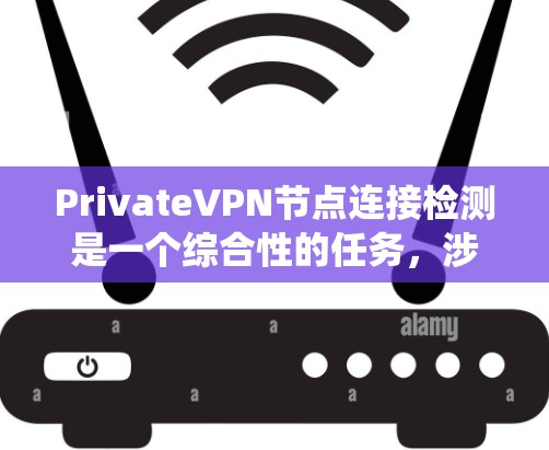 PrivateVPN节点连接检测是一个综合性的任务，涉及技术、管理和安全等多个方面。以下是对该问题的系统化总结