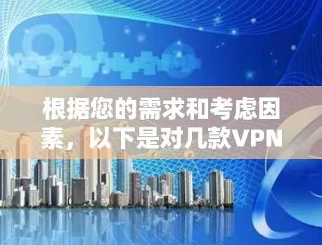 根据您的需求和考虑因素，以下是对几款VPN软件的详细分析和推荐
