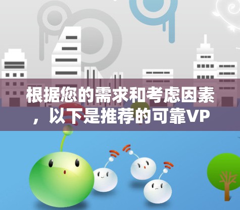 根据您的需求和考虑因素，以下是推荐的可靠VPN服务提供商，每个推荐都包含详细的优势和适合场景