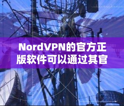 NordVPN的官方正版软件可以通过其官方网站或相关的应用商店获取，确保您下载的是安全、正版的软件。以下是一些常用的获取方式