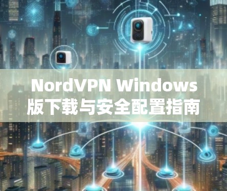 NordVPN Windows版下载与安全配置指南