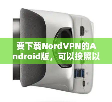 要下载NordVPN的Android版，可以按照以下步骤操作