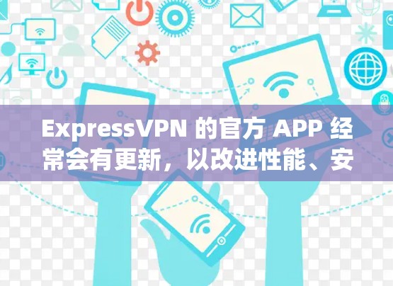 ExpressVPN 的官方 APP 经常会有更新，以改进性能、安全性和功能。为了确保你拥有最新版本，建议按照以下步骤操作