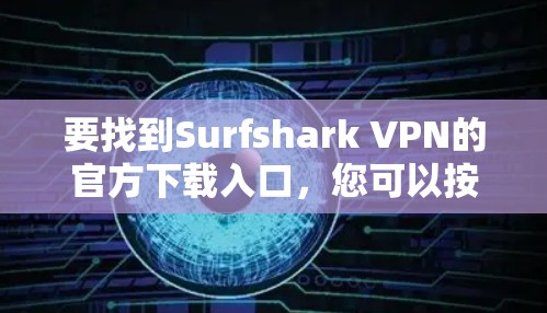 要找到Surfshark VPN的官方下载入口,您可以按照以下步骤操作
