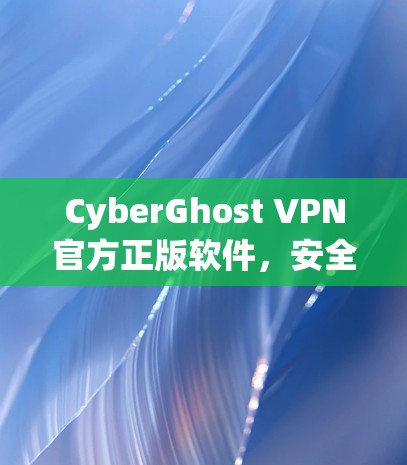 CyberGhost VPN官方正版软件，安全隐私的利器
