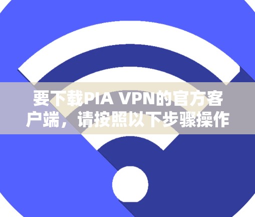 要下载PIA VPN的官方客户端，请按照以下步骤操作