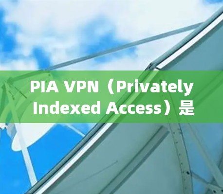 PIA VPN（Privately Indexed Access）是一款知名的虚拟专用网络服务提供商，其官方正版软件可以在其官网或官方应用商店获取。以下是获取PIA VPN正版软件的步骤和注意事项