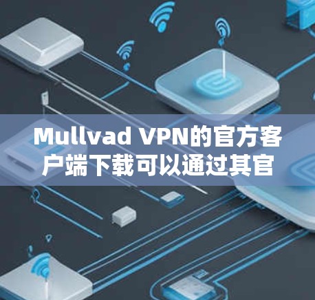 Mullvad VPN的官方客户端下载可以通过其官方网站进行。以下是具体步骤