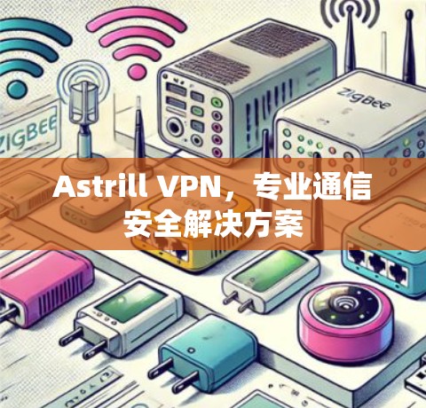 Astrill VPN，专业通信安全解决方案
