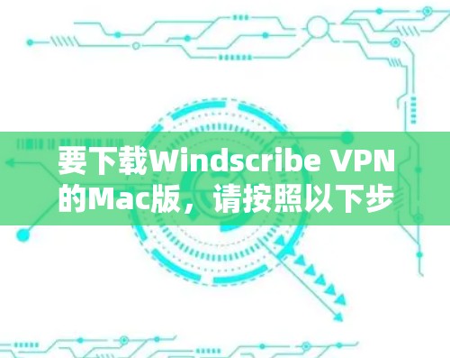 要下载Windscribe VPN的Mac版，请按照以下步骤操作