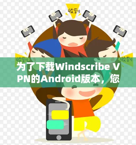 为了下载Windscribe VPN的Android版本，您可以按照以下步骤操作