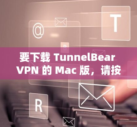 要下载 TunnelBear VPN 的 Mac 版，请按照以下步骤操作