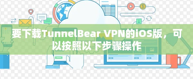 要下载TunnelBear VPN的iOS版,可以按照以下步骤操作