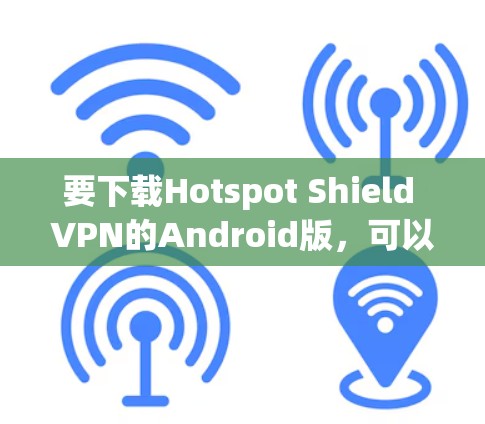要下载Hotspot Shield VPN的Android版,可以按照以下步骤操作