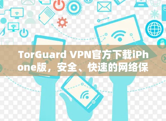 TorGuard VPN官方下载iPhone版，安全、快速的网络保护指南