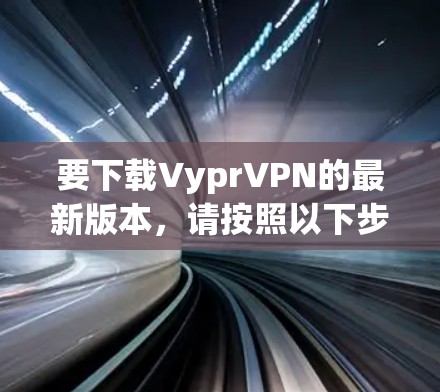 要下载VyprVPN的最新版本,请按照以下步骤操作