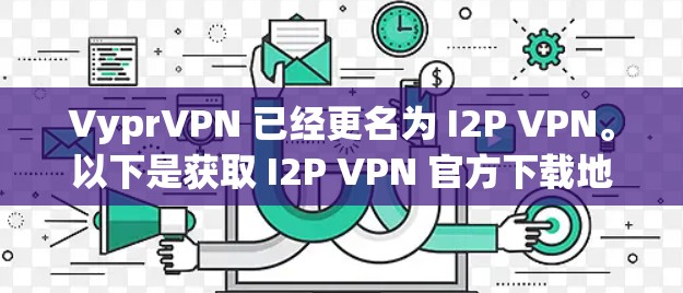 VyprVPN 已经更名为 I2P VPN。以下是获取 I2P VPN 官方下载地址的步骤