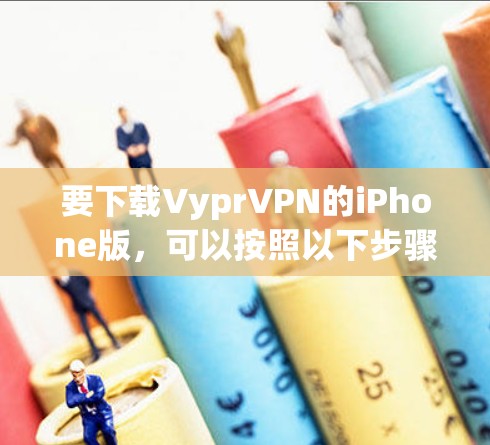 要下载VyprVPN的iPhone版,可以按照以下步骤操作