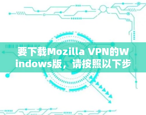 要下载Mozilla VPN的Windows版,请按照以下步骤操作