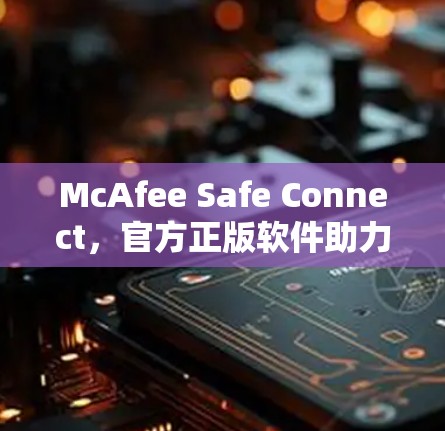 McAfee Safe Connect,官方正版软件助力网络安全
