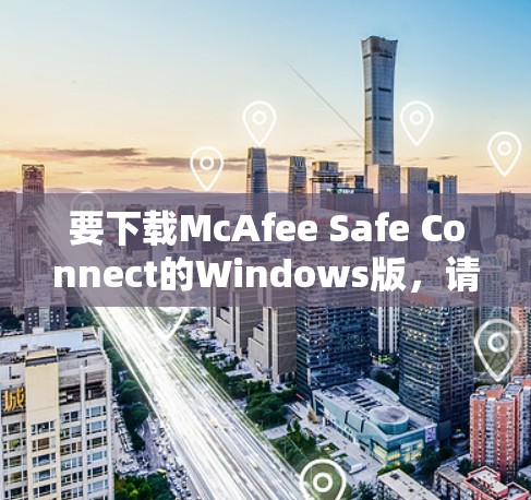 要下载McAfee Safe Connect的Windows版，请按照以下步骤操作