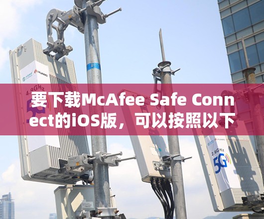 要下载McAfee Safe Connect的iOS版,可以按照以下步骤操作