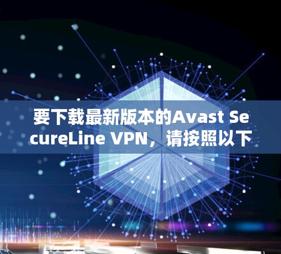要下载最新版本的Avast SecureLine VPN，请按照以下步骤操作