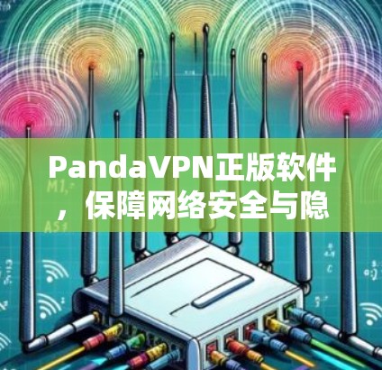 PandaVPN正版软件,保障网络安全与隐私保护